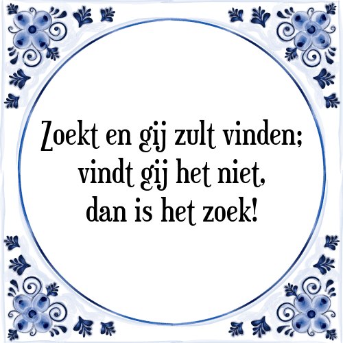 Zoekt en gij zult vinden; vindt gij het niet, dan is het zoek! - Tegeltje met Spreuk