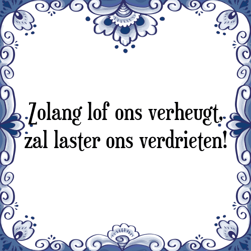 Zolang lof ons verheugt, zal laster ons verdrieten! - Tegeltje met Spreuk