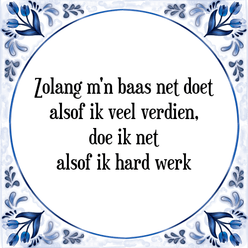 Zolang m'n baas net doet alsof ik veel verdien, doe ik net alsof ik hard werk - Tegeltje met Spreuk