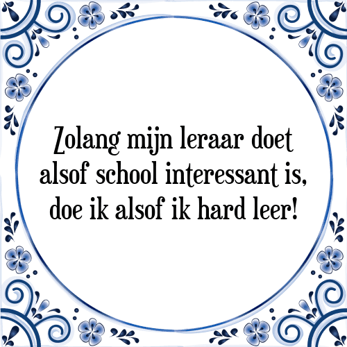 Zolang mijn leraar doet alsof school interessant is, doe ik alsof ik hard leer - Tegeltje met Spreuk