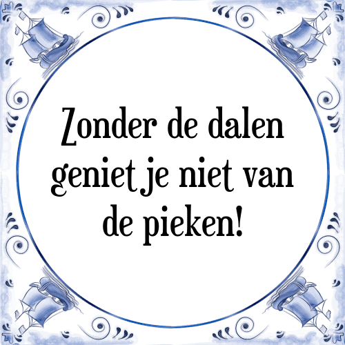 Zonder de dalen geniet je niet van de pieken! - Tegeltje met Spreuk