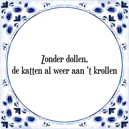 Zonder dollen, de katten al weer aan't krollen - Tegeltje met Spreuk