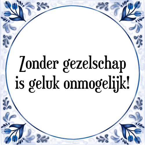 Zonder gezelschap is geluk onmogelijk! - Tegeltje met Spreuk