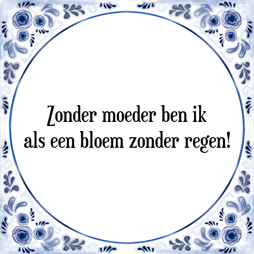 Zonder moeder ben ik als een bloem zonder regen! - Tegeltje met Spreuk