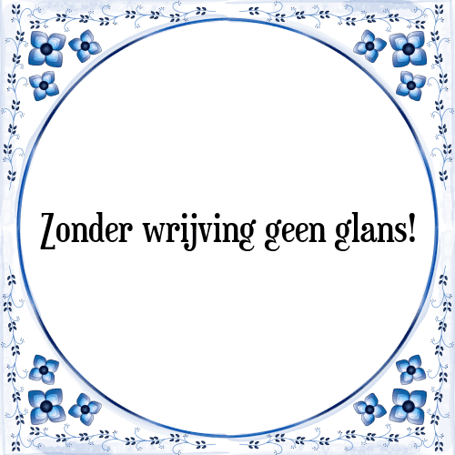 Zonder wrijving geen glans! - Tegeltje met Spreuk