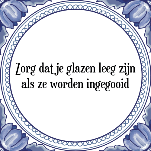 Zorg dat je glazen leeg zijn als ze worden ingegooid - Tegeltje met Spreuk