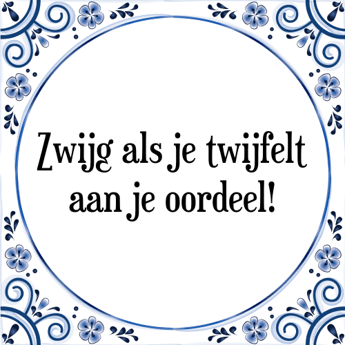 Zwijg als je twijfelt aan je oordeel! - Tegeltje met Spreuk