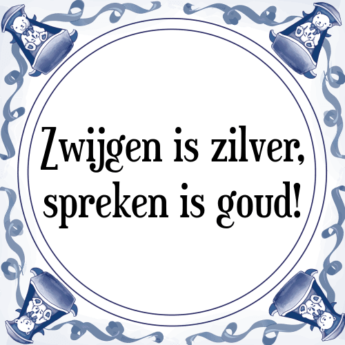 Zwijgen is zilver, spreken is goud! - Tegeltje met Spreuk